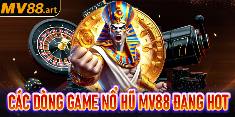 Các dòng game nổ hũ Mv88 đang hot nhất Việt Nam