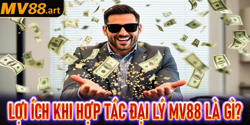 Một vài lợi ích kèm lý do khách hàng nên lựa chọn hợp tác đại lý MV88 là gì?