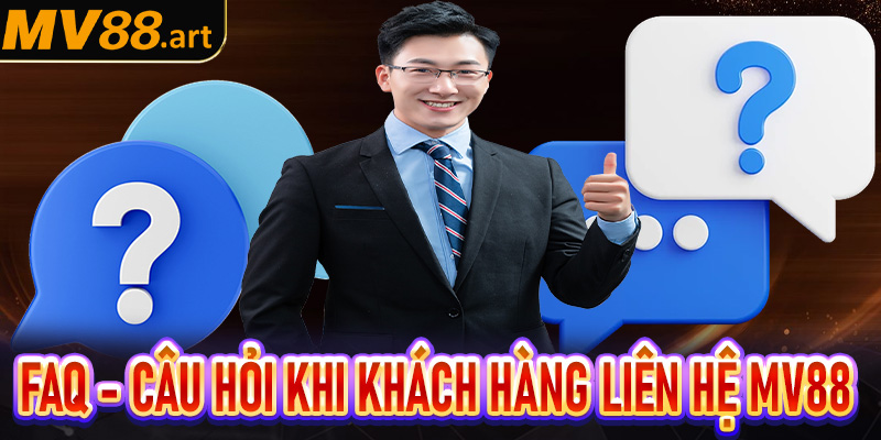 FAQ - Giải mã các câu hỏi thường gặp khi khách hàng liên hệ MV88 