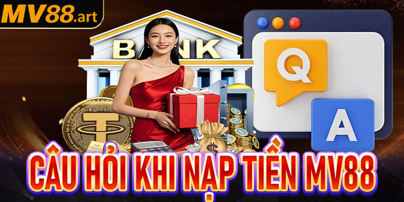 Giải mã nhanh 4 câu hỏi thường gặp khi anh em nạp tiền MV88